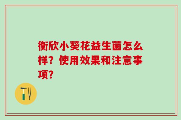衡欣小葵花益生菌怎么样？使用效果和注意事项？