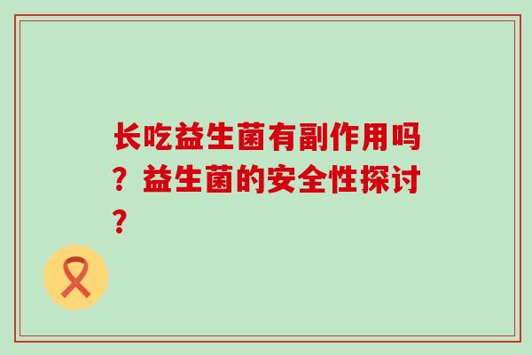 长吃益生菌有副作用吗？益生菌的安全性探讨？