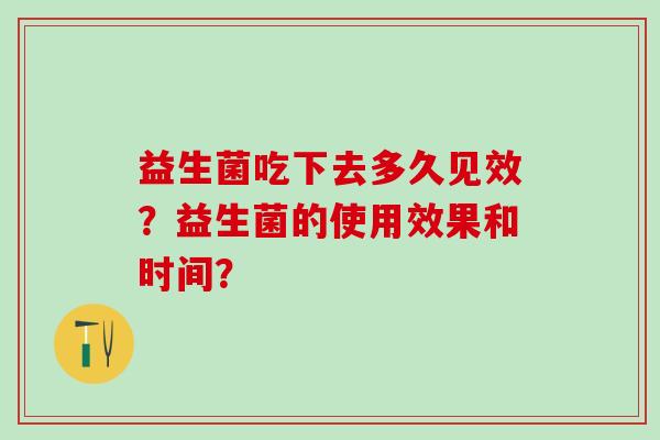 益生菌吃下去多久见效？益生菌的使用效果和时间？