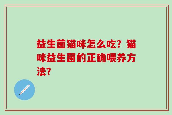 益生菌猫咪怎么吃？猫咪益生菌的正确喂养方法？