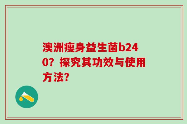 澳洲瘦身益生菌b240？探究其功效与使用方法？