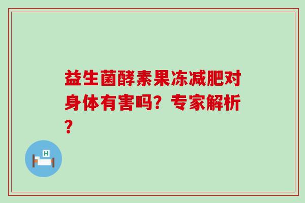 益生菌酵素果冻对身体有害吗？专家解析？
