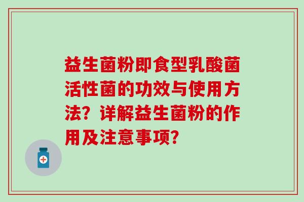 益生菌粉即食型乳酸菌活性菌的功效与使用方法？详解益生菌粉的作用及注意事项？