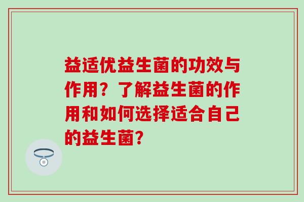 益适优益生菌的功效与作用？了解益生菌的作用和如何选择适合自己的益生菌？