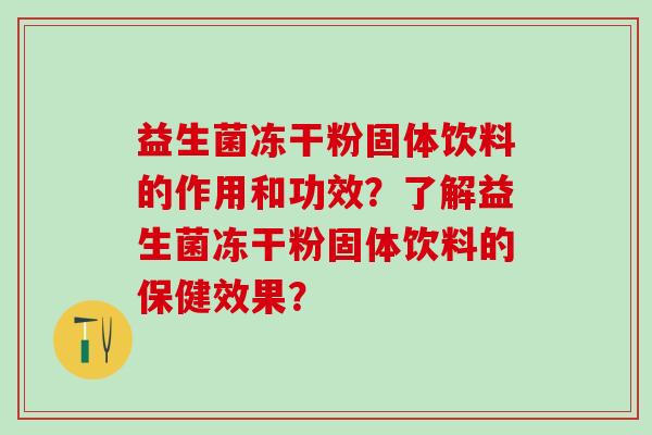 益生菌冻干粉固体饮料的作用和功效？了解益生菌冻干粉固体饮料的保健效果？