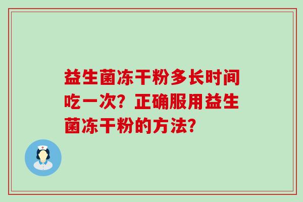 益生菌冻干粉多长时间吃一次？正确服用益生菌冻干粉的方法？