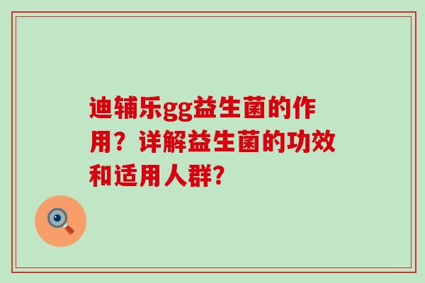 迪辅乐gg益生菌的作用？详解益生菌的功效和适用人群？