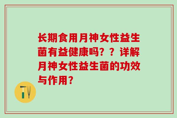 长期食用月神女性益生菌有益健康吗？？详解月神女性益生菌的功效与作用？
