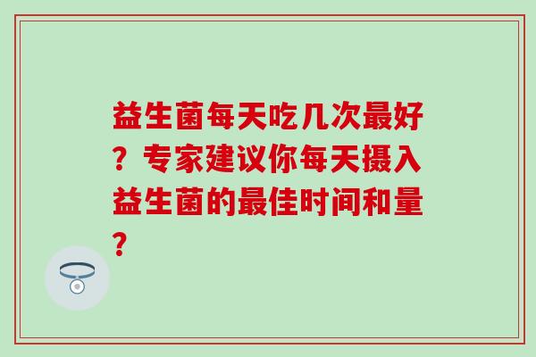 益生菌每天吃几次好？专家建议你每天摄入益生菌的佳时间和量？