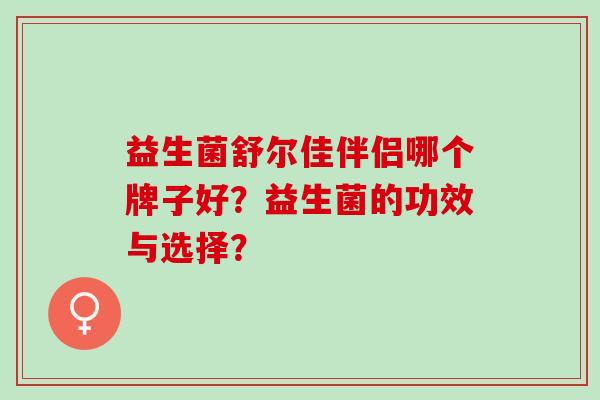 益生菌舒尔佳伴侣哪个牌子好？益生菌的功效与选择？