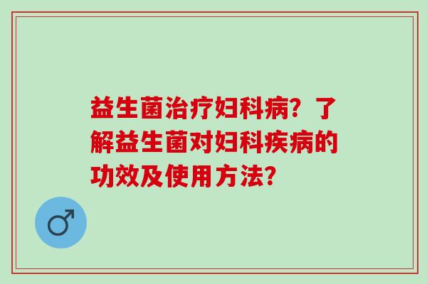 益生菌？了解益生菌对的功效及使用方法？