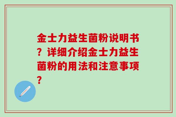 金士力益生菌粉说明书？详细介绍金士力益生菌粉的用法和注意事项？