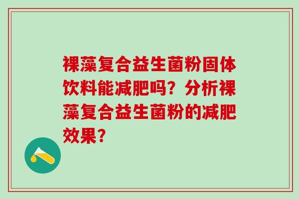 裸藻复合益生菌粉固体饮料能吗？分析裸藻复合益生菌粉的效果？