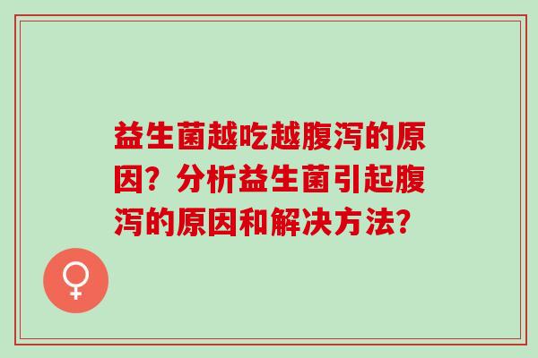 益生菌越吃越的原因？分析益生菌引起的原因和解决方法？