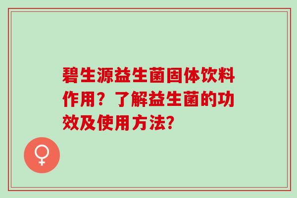碧生源益生菌固体饮料作用？了解益生菌的功效及使用方法？