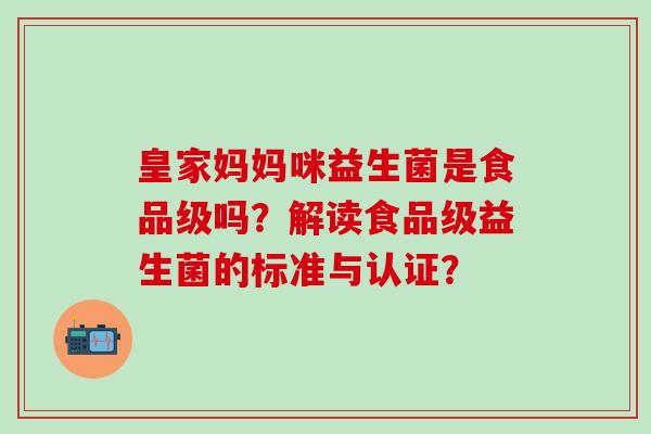 皇家妈妈咪益生菌是食品级吗？解读食品级益生菌的标准与认证？
