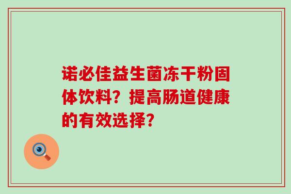 诺必佳益生菌冻干粉固体饮料？提高肠道健康的有效选择？