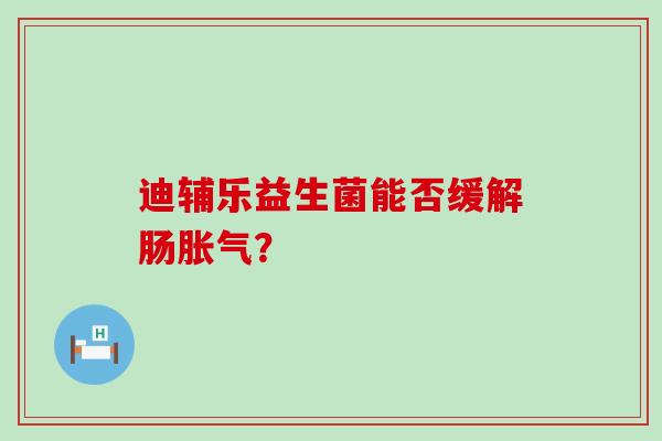 迪辅乐益生菌能否缓解肠？