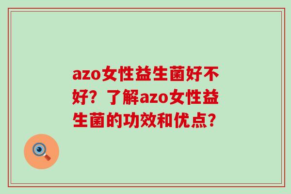 azo女性益生菌好不好？了解azo女性益生菌的功效和优点？