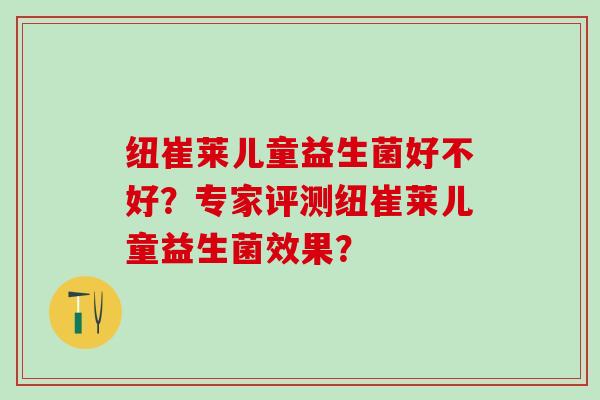 纽崔莱儿童益生菌好不好？专家评测纽崔莱儿童益生菌效果？