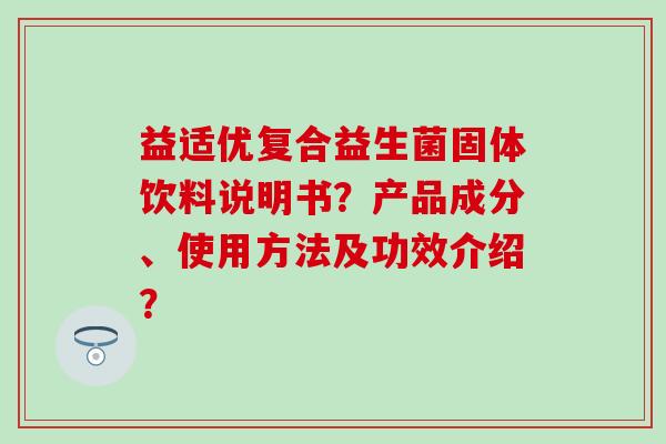 益适优复合益生菌固体饮料说明书？产品成分、使用方法及功效介绍？