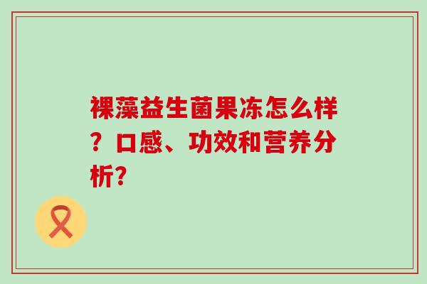 裸藻益生菌果冻怎么样？口感、功效和营养分析？
