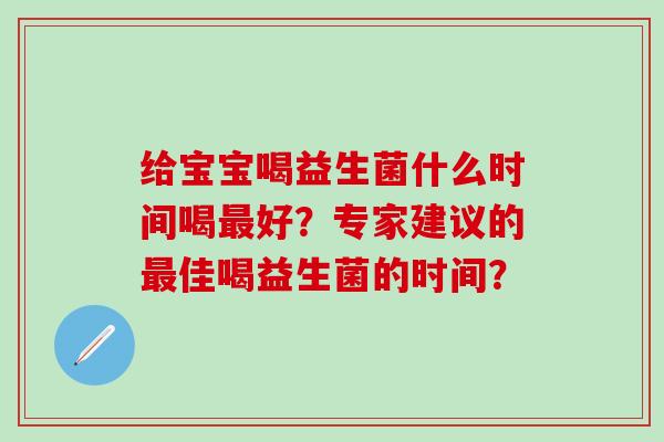 给宝宝喝益生菌什么时间喝好？专家建议的佳喝益生菌的时间？