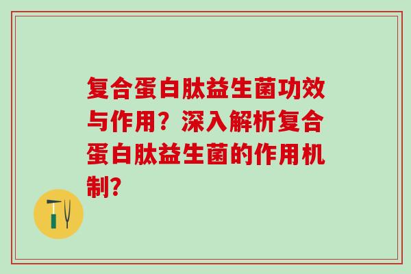 复合蛋白肽益生菌功效与作用？深入解析复合蛋白肽益生菌的作用机制？