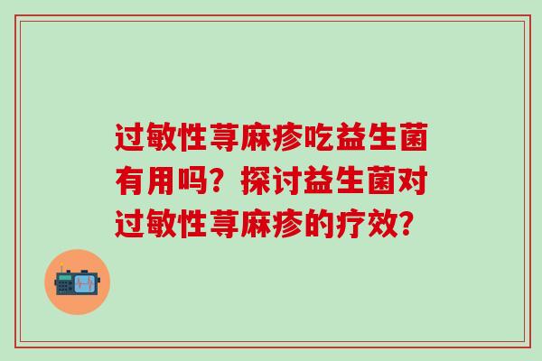 性荨麻疹吃益生菌有用吗？探讨益生菌对性荨麻疹的疗效？