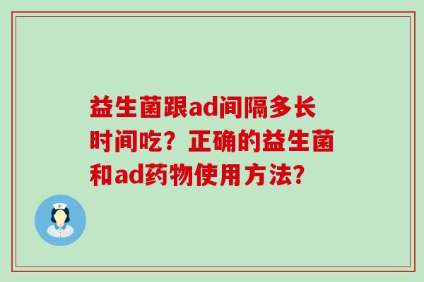 益生菌跟ad间隔多长时间吃？正确的益生菌和ad使用方法？