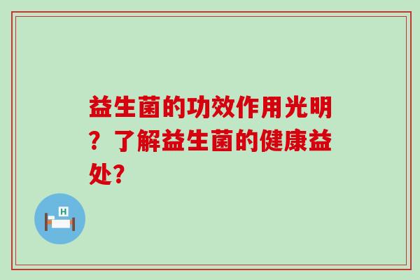 益生菌的功效作用光明？了解益生菌的健康益处？