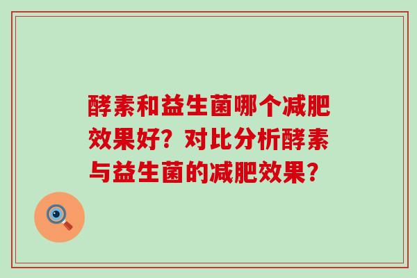 酵素和益生菌哪个效果好？对比分析酵素与益生菌的效果？
