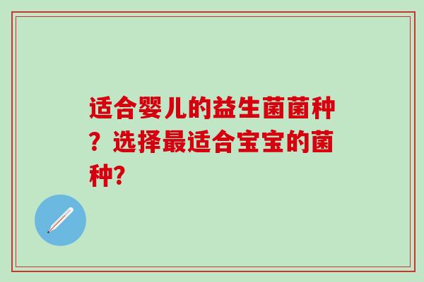 适合婴儿的益生菌菌种？选择适合宝宝的菌种？