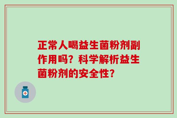 正常人喝益生菌粉剂副作用吗？科学解析益生菌粉剂的安全性？