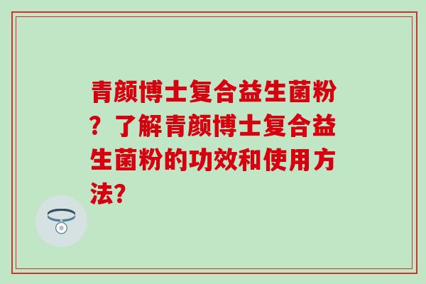 青颜博士复合益生菌粉？了解青颜博士复合益生菌粉的功效和使用方法？