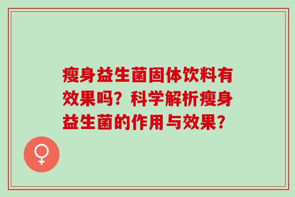 瘦身益生菌固体饮料有效果吗？科学解析瘦身益生菌的作用与效果？