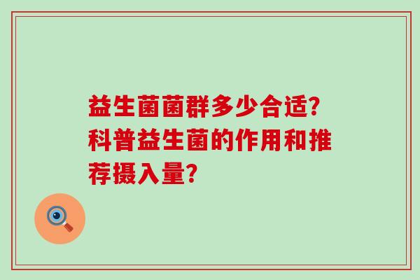 益生菌菌群多少合适？科普益生菌的作用和推荐摄入量？