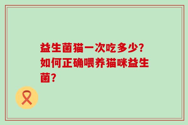 益生菌猫一次吃多少？如何正确喂养猫咪益生菌？