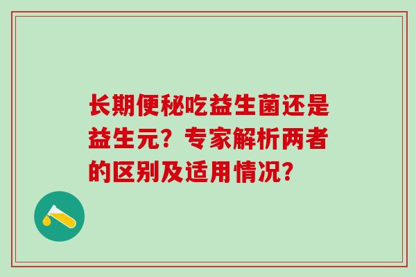 长期吃益生菌还是益生元？专家解析两者的区别及适用情况？