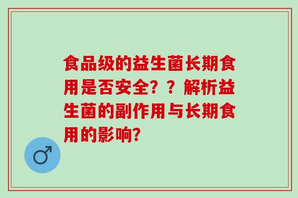 食品级的益生菌长期食用是否安全？？解析益生菌的副作用与长期食用的影响？