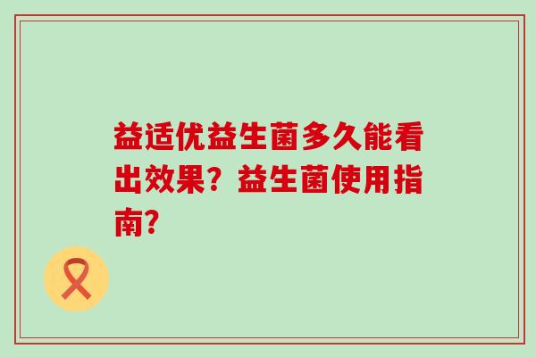 益适优益生菌多久能看出效果？益生菌使用指南？
