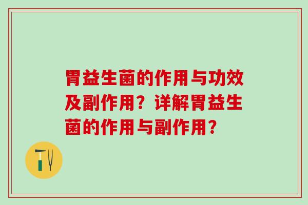 胃益生菌的作用与功效及副作用？详解胃益生菌的作用与副作用？