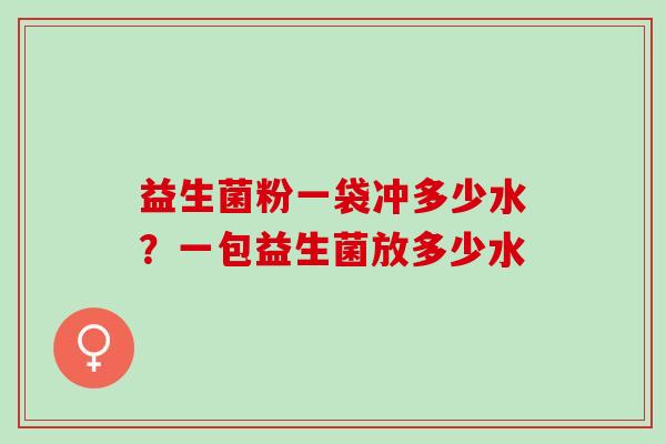 益生菌粉一袋冲多少水？一包益生菌放多少水