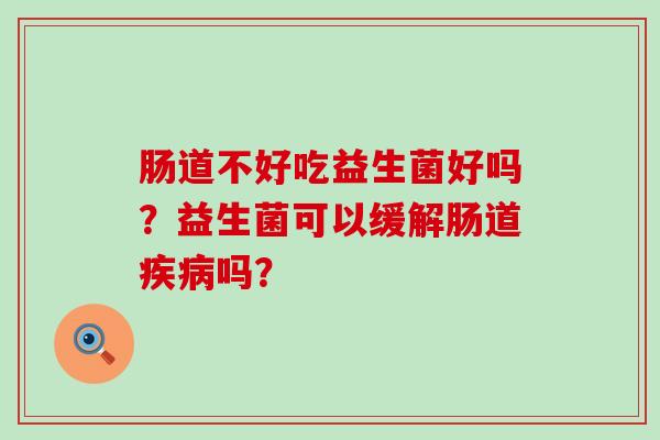肠道不好吃益生菌好吗？益生菌可以缓解肠道吗？