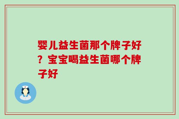 婴儿益生菌那个牌子好？宝宝喝益生菌哪个牌子好