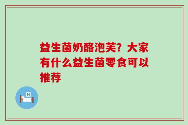 益生菌奶酪泡芙？大家有什么益生菌零食可以推荐