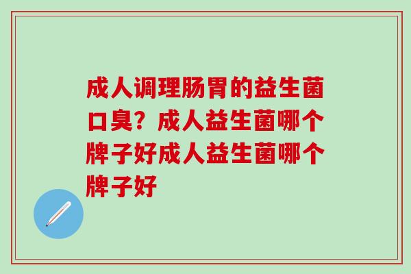 成人调理肠胃的益生菌？成人益生菌哪个牌子好成人益生菌哪个牌子好