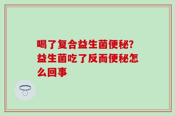 喝了复合益生菌？益生菌吃了反而怎么回事