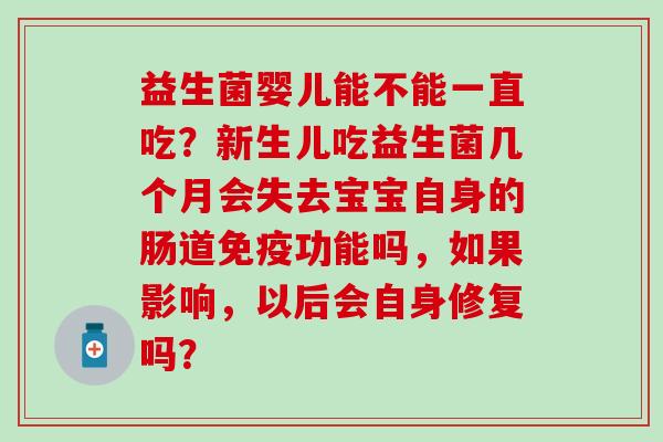 益生菌婴儿能不能一直吃？新生儿吃益生菌几个月会失去宝宝自身的肠道功能吗，如果影响，以后会自身修复吗？