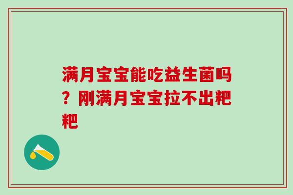满月宝宝能吃益生菌吗?刚满月宝宝拉不出粑粑 满月宝宝能吃益生菌吗?刚满月宝宝拉不出粑粑